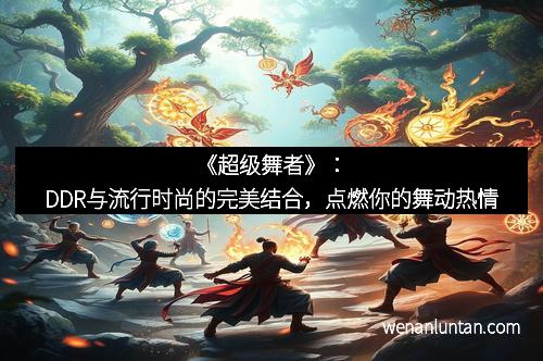 《超级舞者》：DDR与流行时尚的完美结合，点燃你的舞动热情