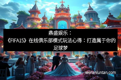 鼎盛娱乐：《FIFA15》在线俱乐部模式玩法心得：打造属于你的足球梦